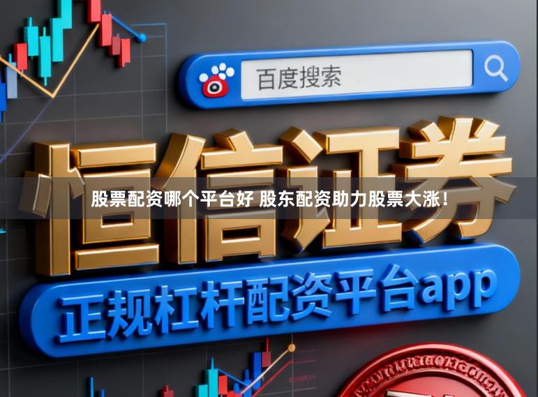 股票配资哪个平台好 股东配资助力股票大涨！