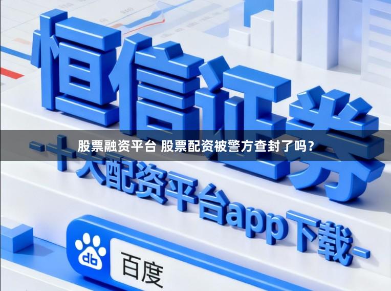 股票融资平台 股票配资被警方查封了吗？