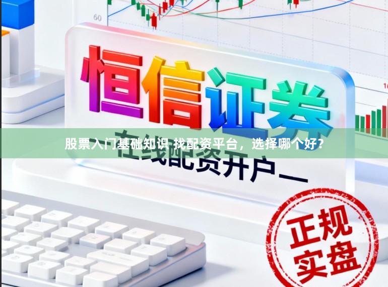 股票入门基础知识 找配资平台，选择哪个好？