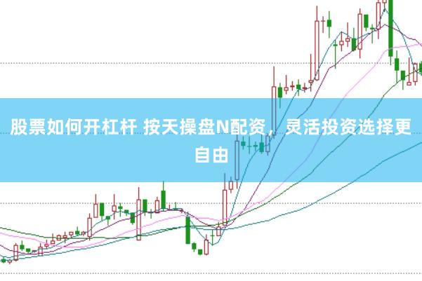 股票如何开杠杆 按天操盘N配资,灵活投资选择更自由