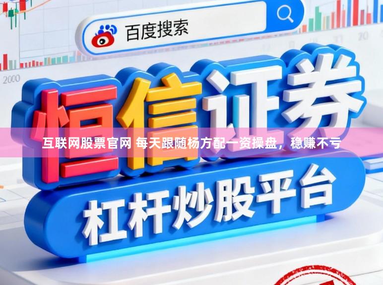 互联网股票官网 每天跟随杨方配一资操盘，稳赚不亏