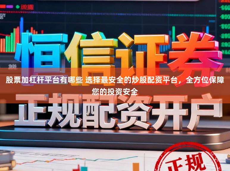 股票加杠杆平台有哪些 选择最安全的炒股配资平台，全方位保障您的投资安全