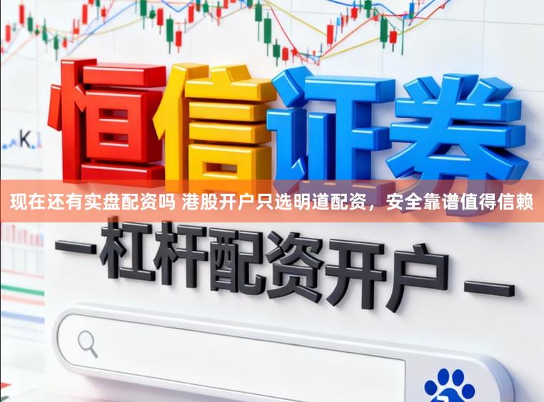现在还有实盘配资吗 港股开户只选明道配资，安全靠谱值得信赖