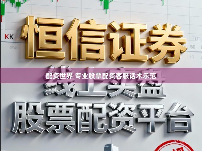 配资世界 专业股票配资客服话术示范