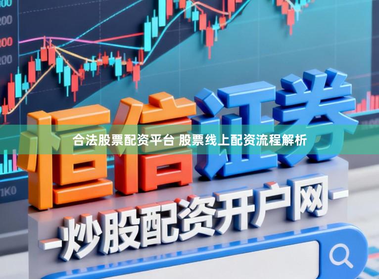 合法股票配资平台 股票线上配资流程解析