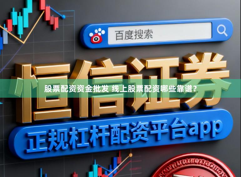 股票配资资金批发 线上股票配资哪些靠谱？