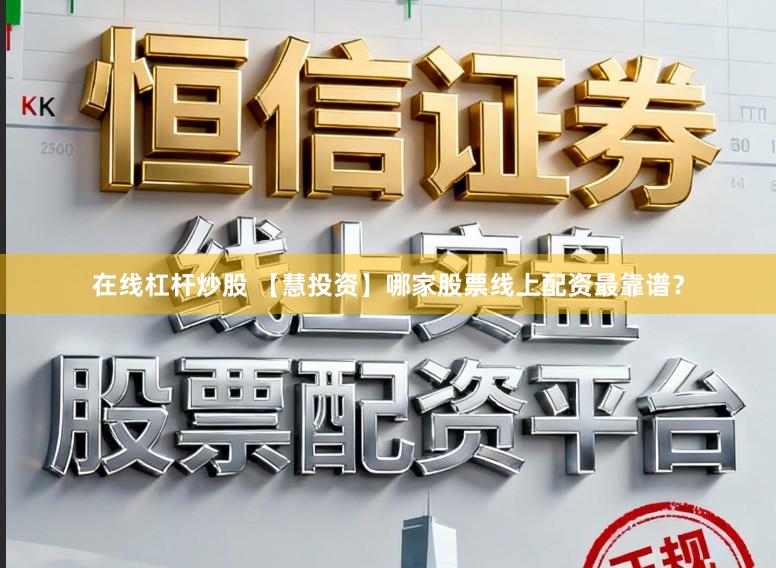 在线杠杆炒股 【慧投资】哪家股票线上配资最靠谱？