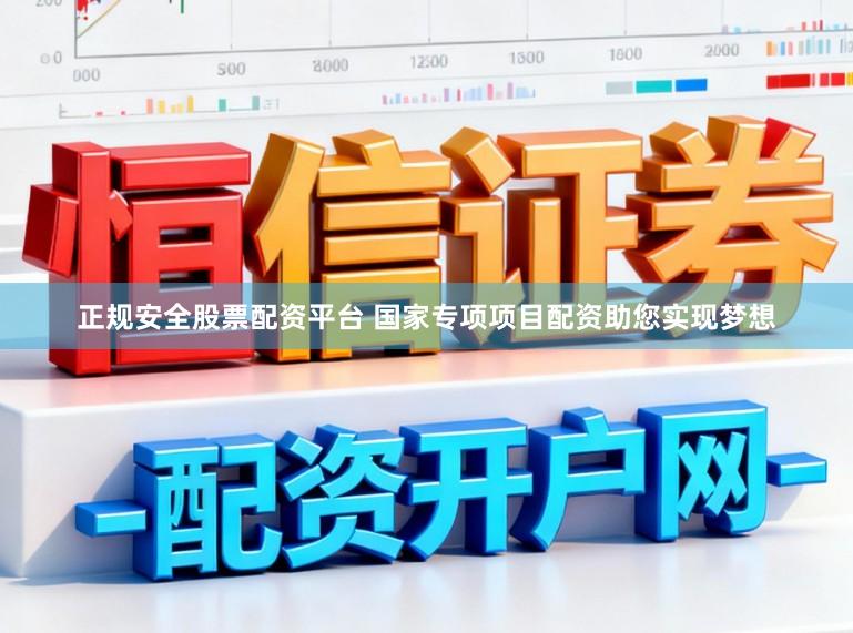 正规安全股票配资平台 国家专项项目配资助您实现梦想