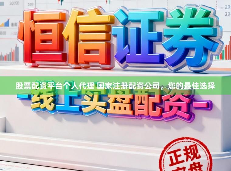 股票配资平台个人代理 国家注册配资公司，您的最佳选择