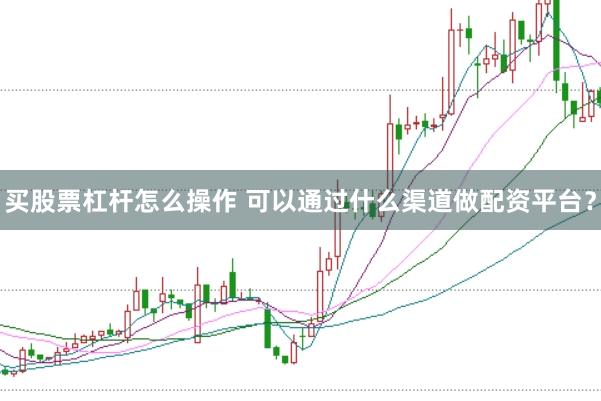 买股票杠杆怎么操作 可以通过什么渠道做配资平台？