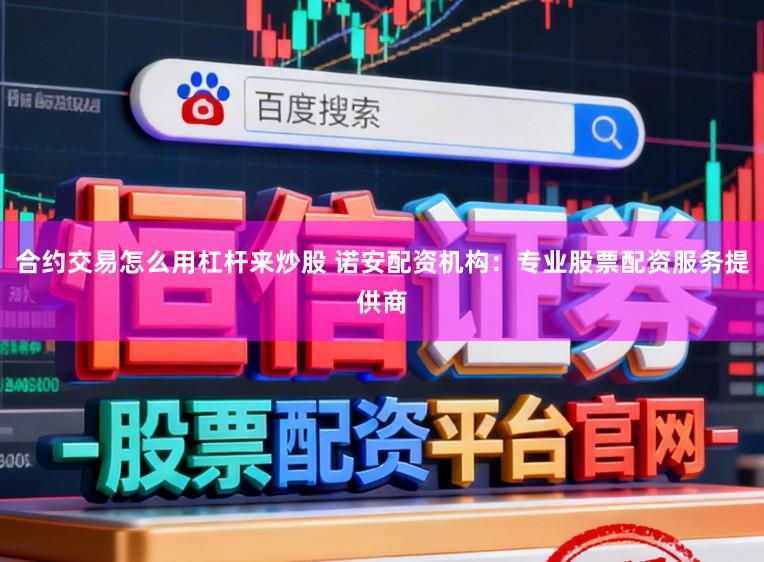 合约交易怎么用杠杆来炒股 诺安配资机构：专业股票配资服务提供商