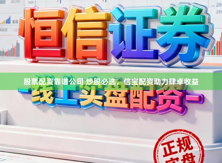 股票配资靠谱公司 炒股必选，信宝配资助力肆卓收益