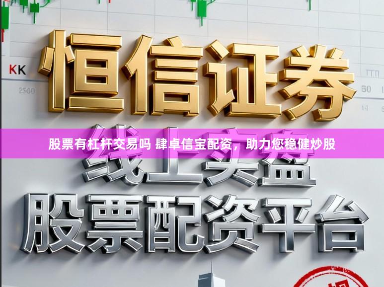 股票有杠杆交易吗 肆卓信宝配资，助力您稳健炒股