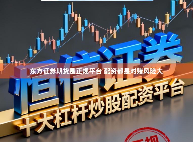 东方证券期货是正规平台 配资都是对赌风险大