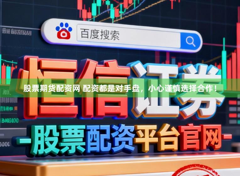 股票期货配资网 配资都是对手盘,小心谨慎选择合作!