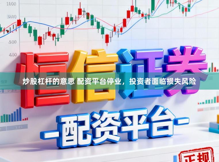 炒股杠杆的意思 配资平台停业，投资者面临损失风险