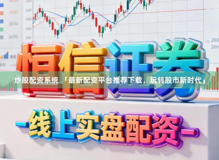 炒股配资系统 「最新配资平台推荐下载，玩转股市新时代」