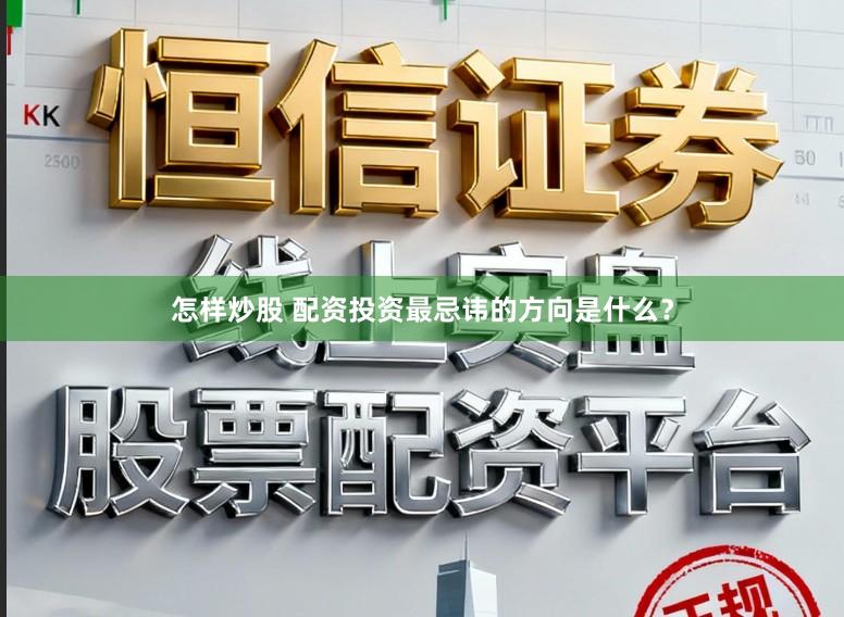 怎样炒股 配资投资最忌讳的方向是什么?