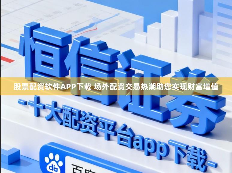 股票配资软件APP下载 场外配资交易热潮助您实现财富增值