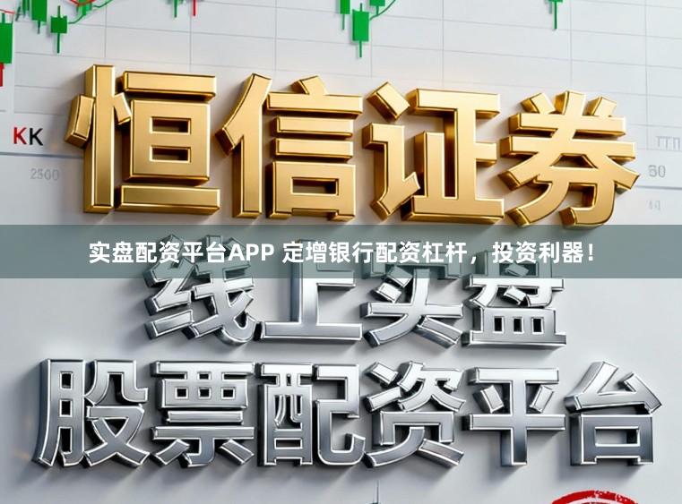 实盘配资平台APP 定增银行配资杠杆，投资利器！