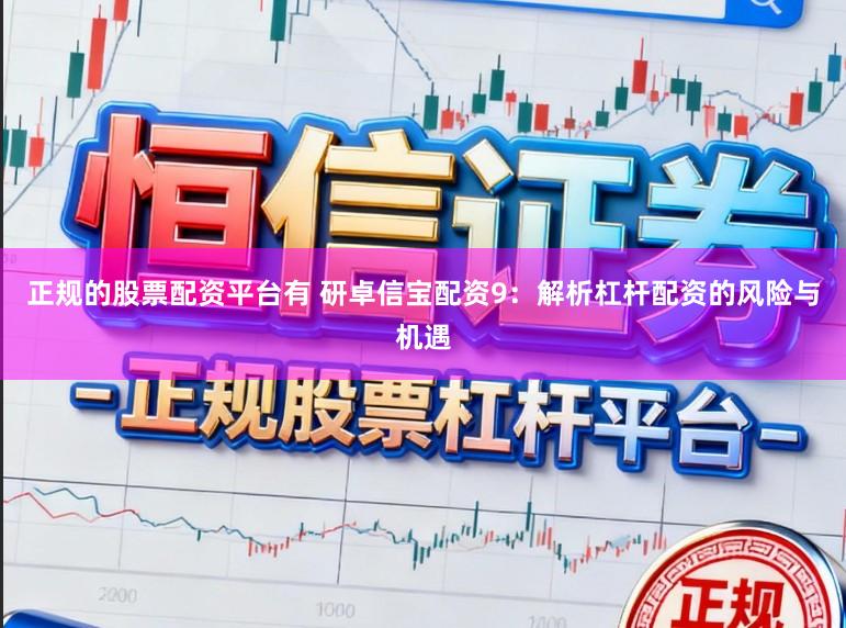 正规的股票配资平台有 研卓信宝配资9：解析杠杆配资的风险与机遇