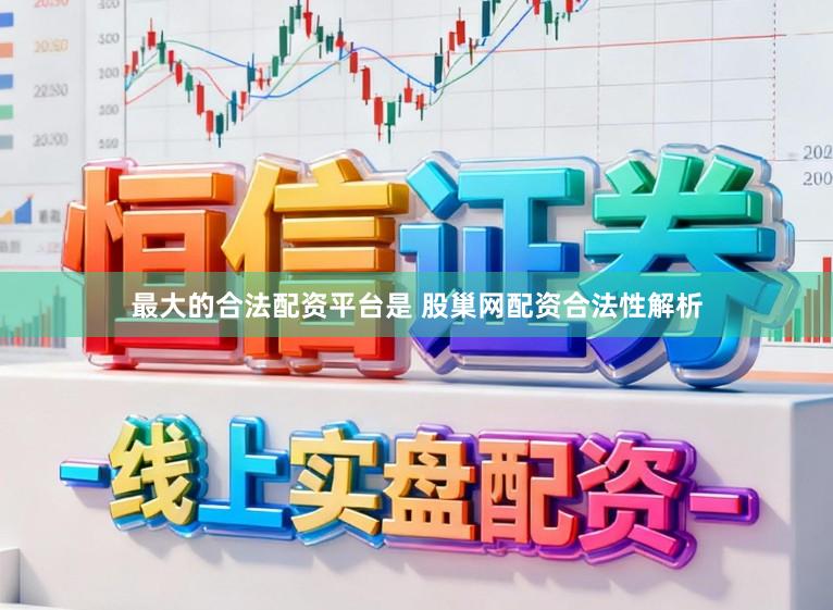 最大的合法配资平台是 股巢网配资合法性解析