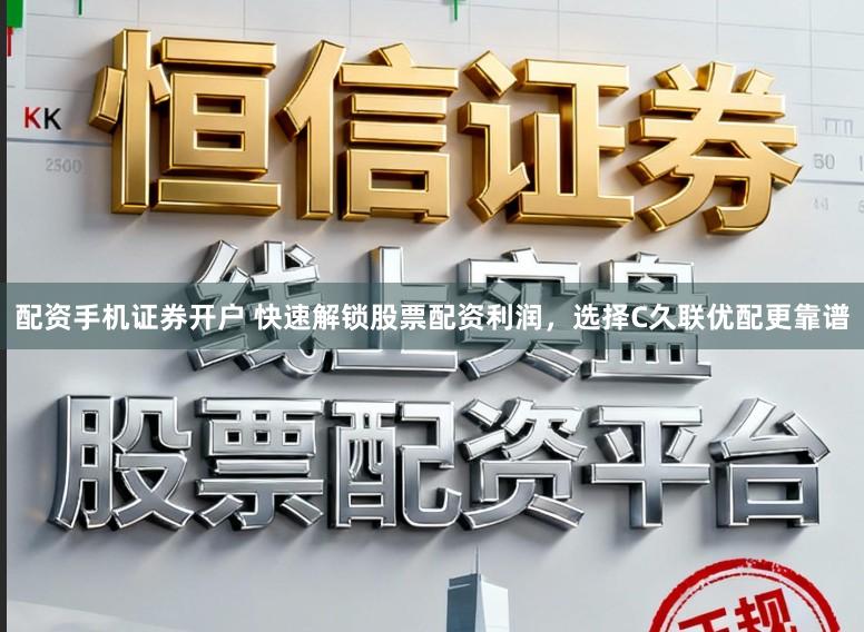 配资手机证券开户 快速解锁股票配资利润,选择C久联优配更靠谱