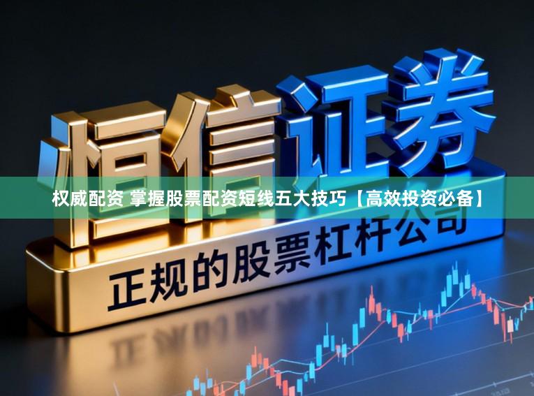 权威配资 掌握股票配资短线五大技巧【高效投资必备】