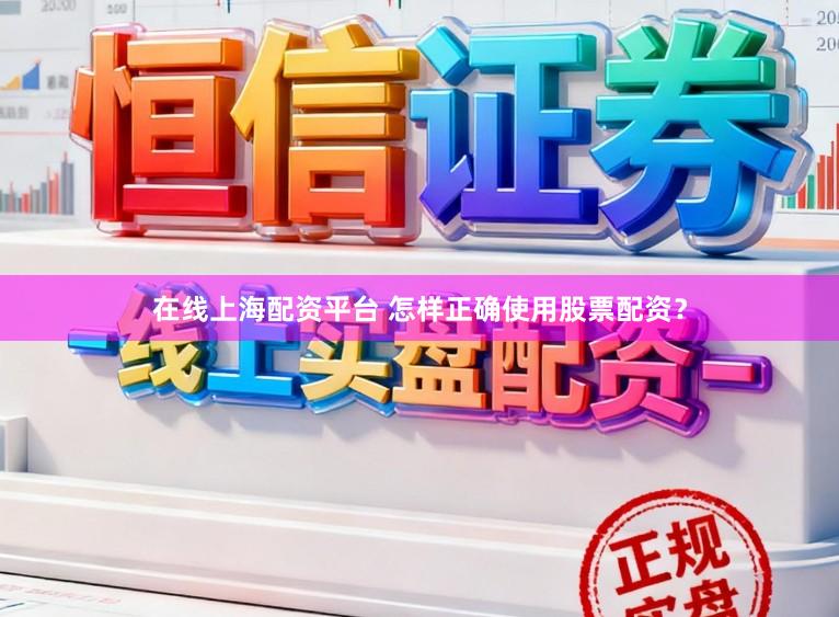 在线上海配资平台 怎样正确使用股票配资?