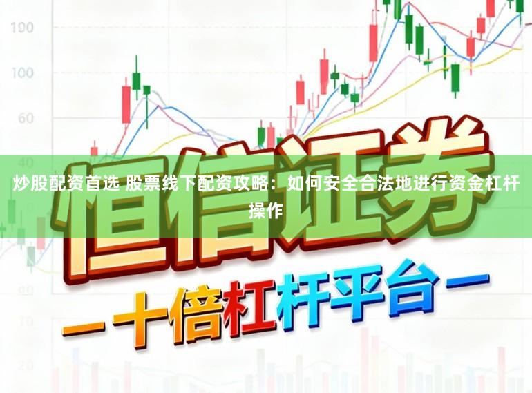 炒股配资首选 股票线下配资攻略：如何安全合法地进行资金杠杆操作