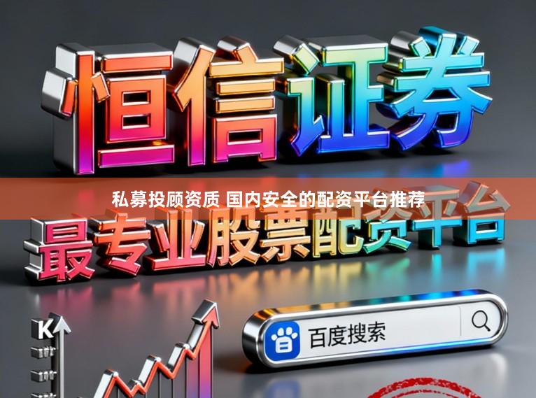 私募投顾资质 国内安全的配资平台推荐