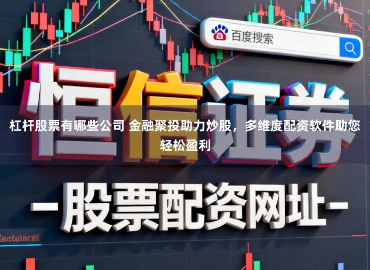 杠杆股票有哪些公司 金融聚投助力炒股，多维度配资软件助您轻松盈利