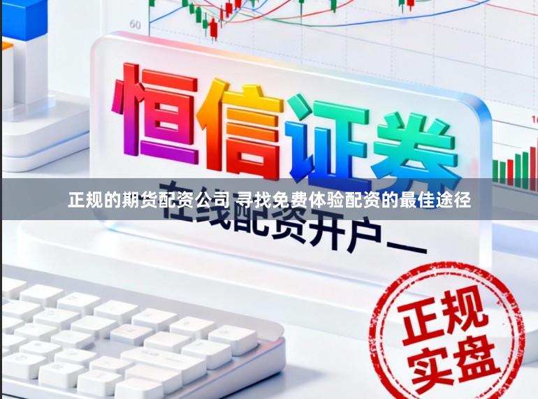 正规的期货配资公司 寻找免费体验配资的最佳途径