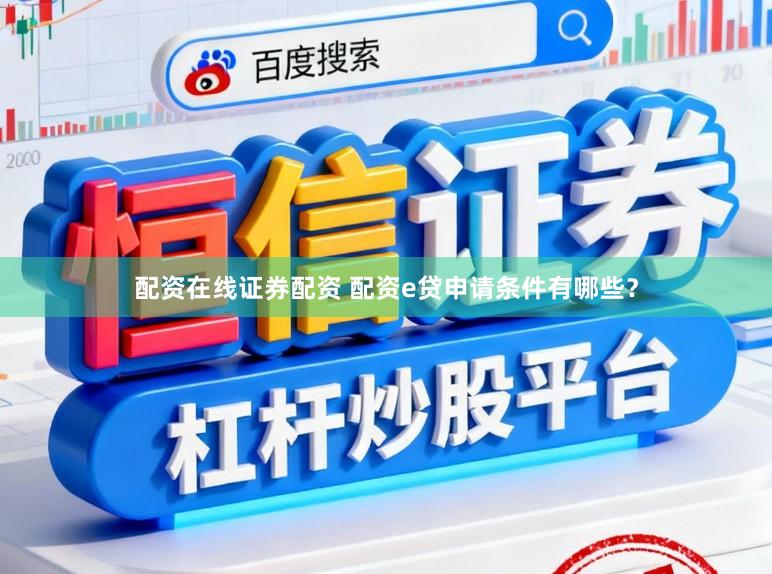 配资在线证券配资 配资e贷申请条件有哪些?