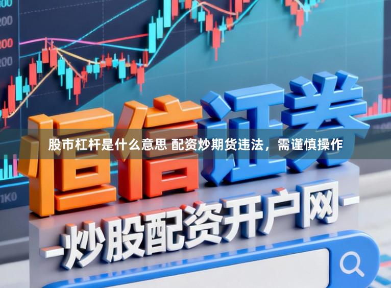 股市杠杆是什么意思 配资炒期货违法，需谨慎操作