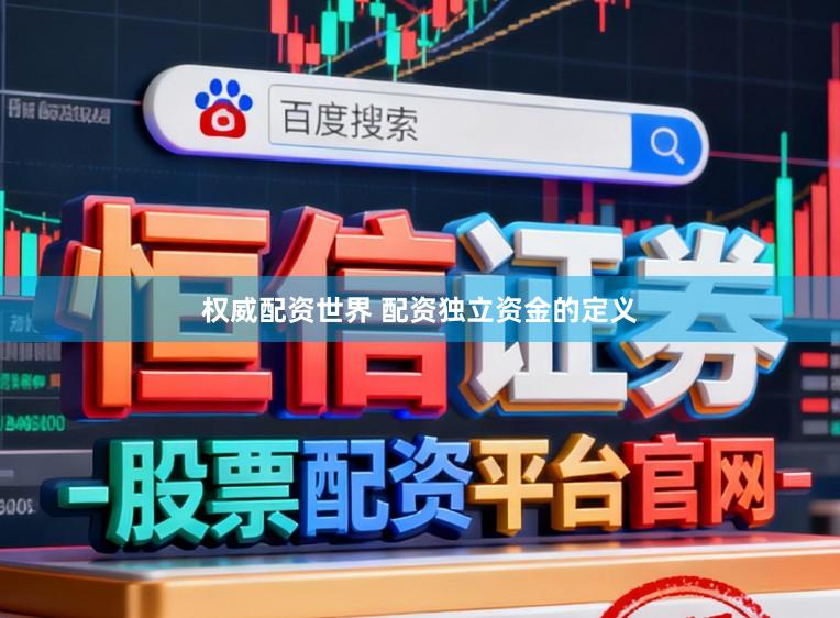 权威配资世界 配资独立资金的定义