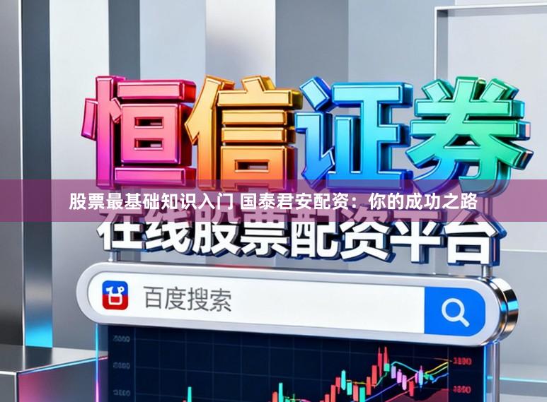 股票最基础知识入门 国泰君安配资：你的成功之路