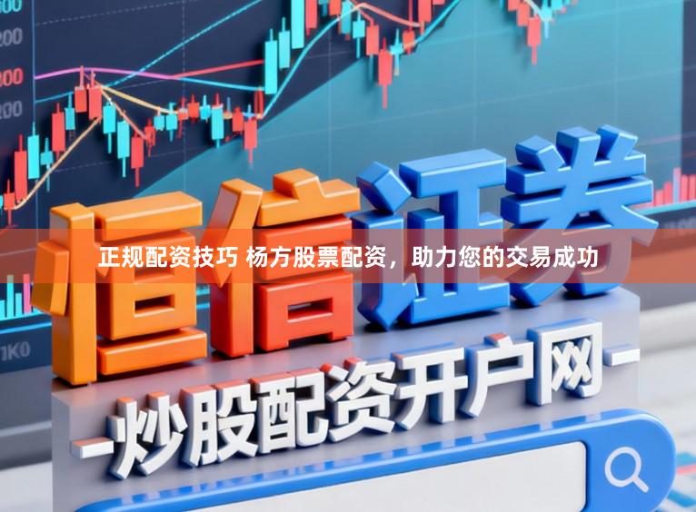 正规配资技巧 杨方股票配资，助力您的交易成功