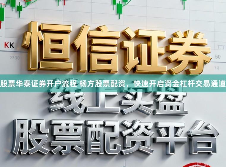 股票华泰证券开户流程 杨方股票配资,快速开启资金杠杆交易通道