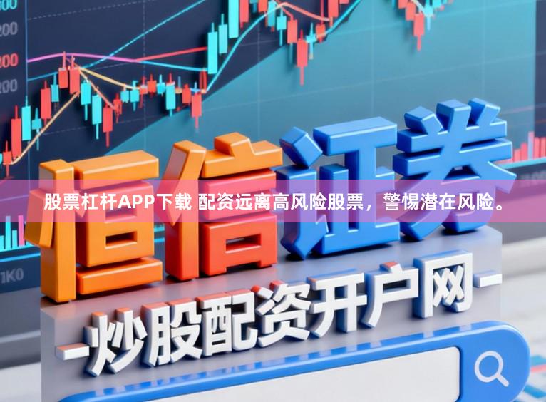 股票杠杆APP下载 配资远离高风险股票，警惕潜在风险。