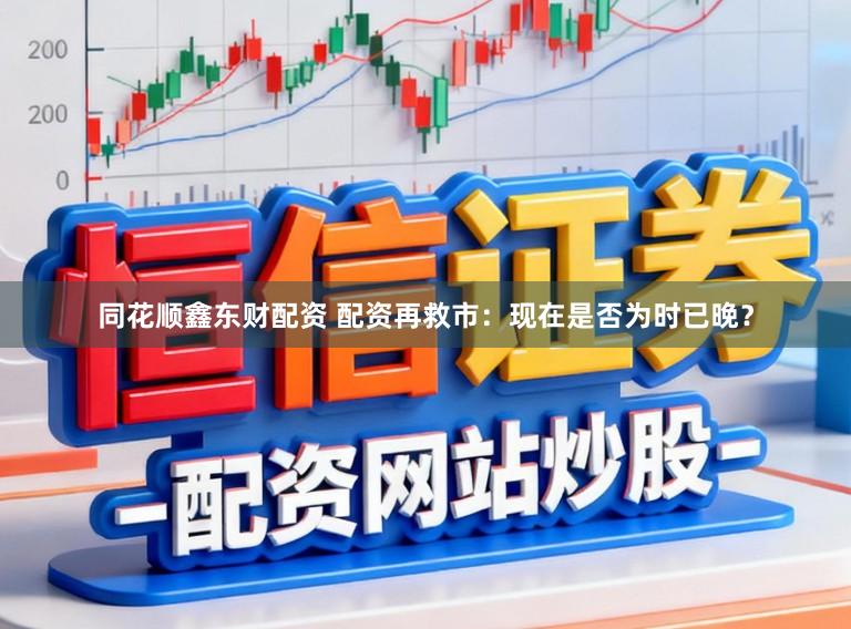 同花顺鑫东财配资 配资再救市：现在是否为时已晚？