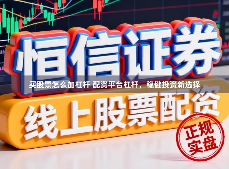 买股票怎么加杠杆 配资平台杠杆，稳健投资新选择