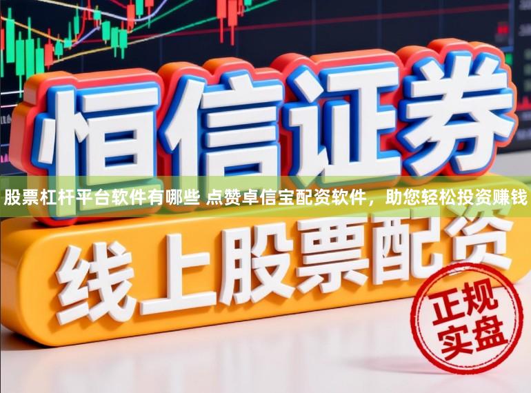 股票杠杆平台软件有哪些 点赞卓信宝配资软件,助您轻松投资赚钱