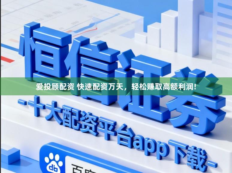 爱投顾配资 快速配资万天，轻松赚取高额利润!