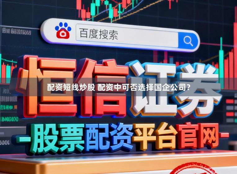 配资短线炒股 配资中可否选择国企公司？