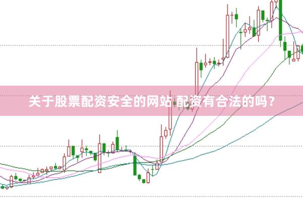 关于股票配资安全的网站 配资有合法的吗？