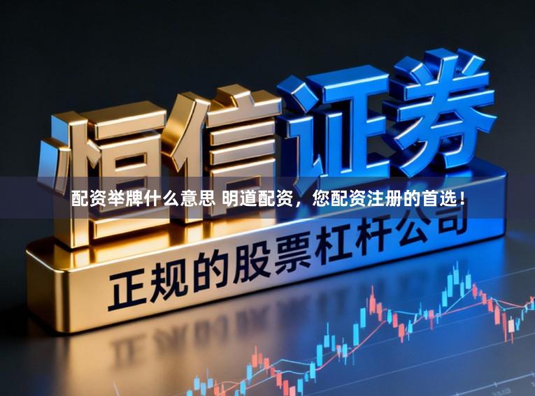 配资举牌什么意思 明道配资，您配资注册的首选！