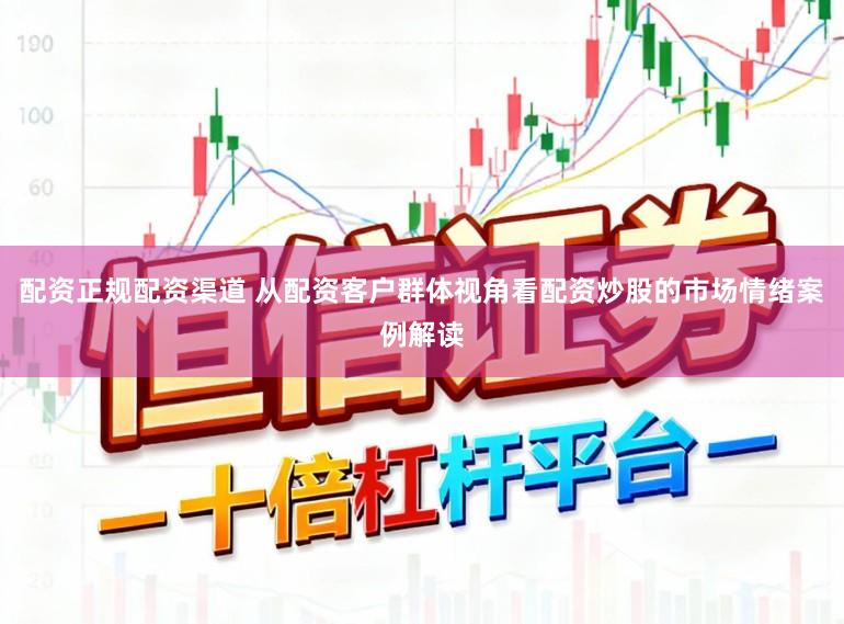 配资正规配资渠道 从配资客户群体视角看配资炒股的市场情绪案例解读