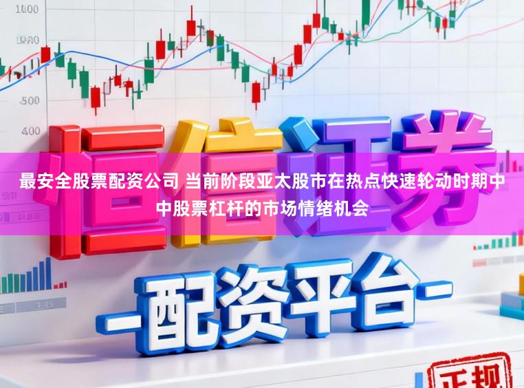 最安全股票配资公司 当前阶段亚太股市在热点快速轮动时期中中股票杠杆的市场情绪机会