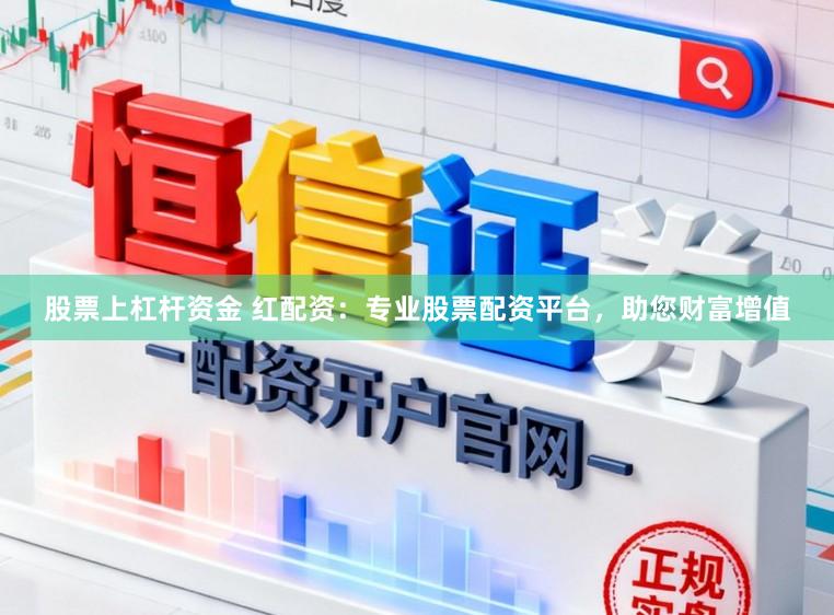 股票上杠杆资金 红配资：专业股票配资平台，助您财富增值